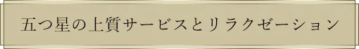 五つ星の上質サービスとリラクゼーション